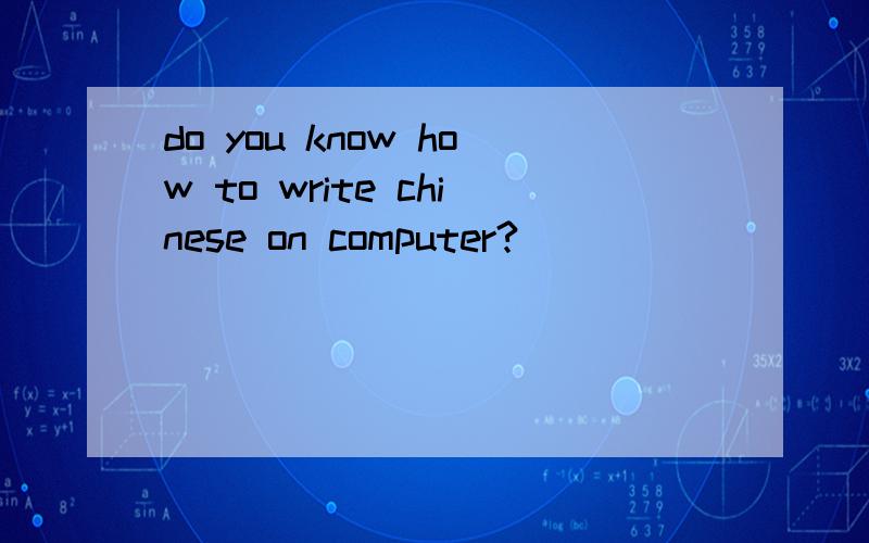 do you know how to write chinese on computer?