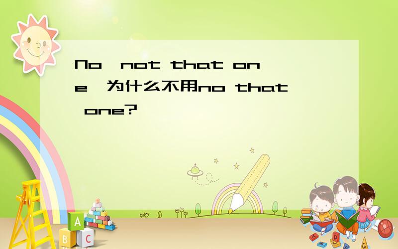 No,not that one,为什么不用no that one?