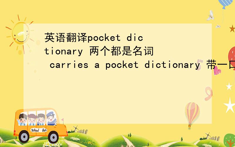 英语翻译pocket dictionary 两个都是名词 carries a pocket dictionary 带一口袋字典 也不对呀后面的 with her 有什么作用 可以去掉吗？