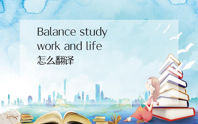 Balance study work and life 怎么翻译