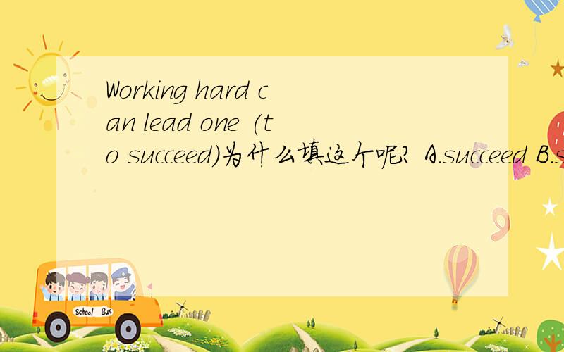 Working hard can lead one (to succeed)为什么填这个呢? A.succeed B.succeed C.to succeed D.successful