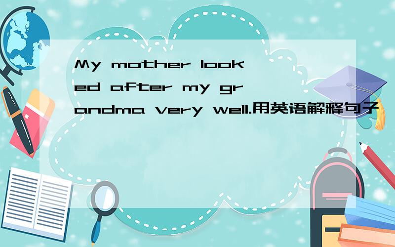 My mother looked after my grandma very well.用英语解释句子