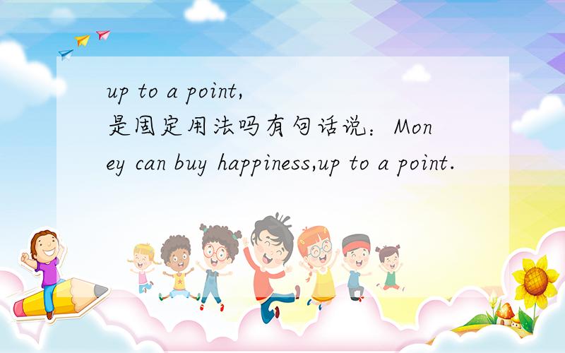 up to a point,是固定用法吗有句话说：Money can buy happiness,up to a point.