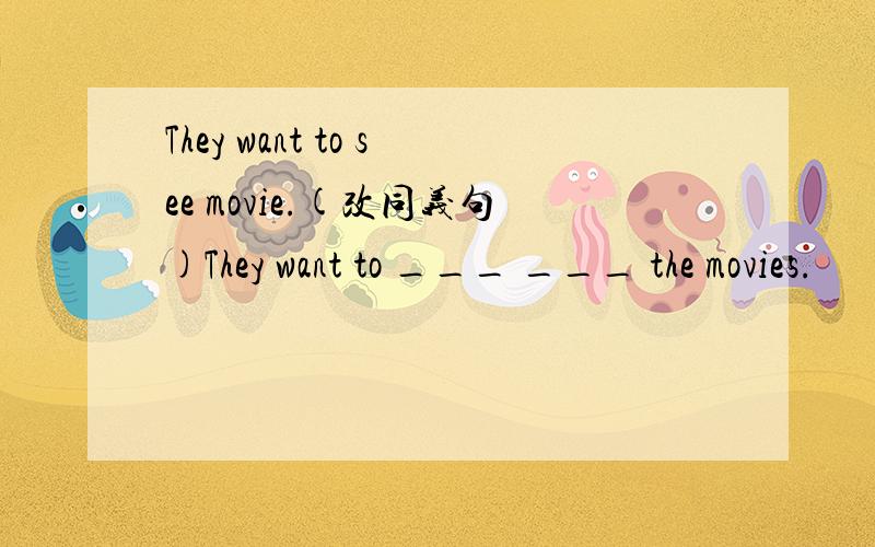 They want to see movie.(改同义句)They want to ___ ___ the movies.