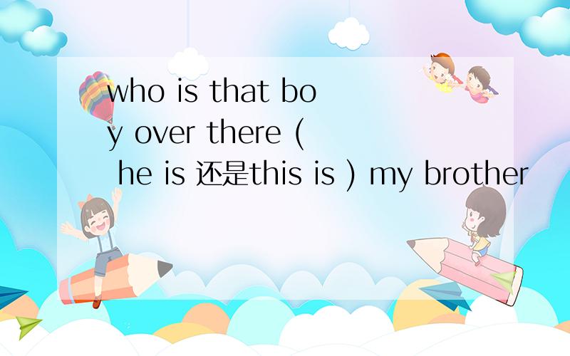 who is that boy over there ( he is 还是this is ) my brother