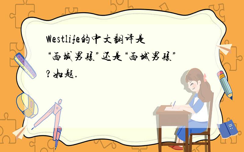 Westlife的中文翻译是“西域男孩”还是“西城男孩”?如题.