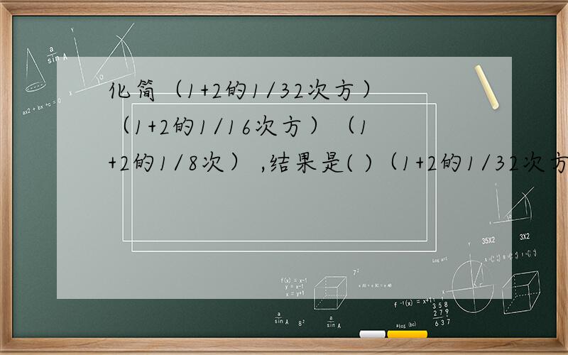 化简（1+2的1/32次方）（1+2的1/16次方）（1+2的1/8次） ,结果是( )（1+2的1/32次方）（1+2的1/16次方）（1+2的1/8次）（1+2的1/4次）（1+2的1/2次） 结果是多少,要怎样做?