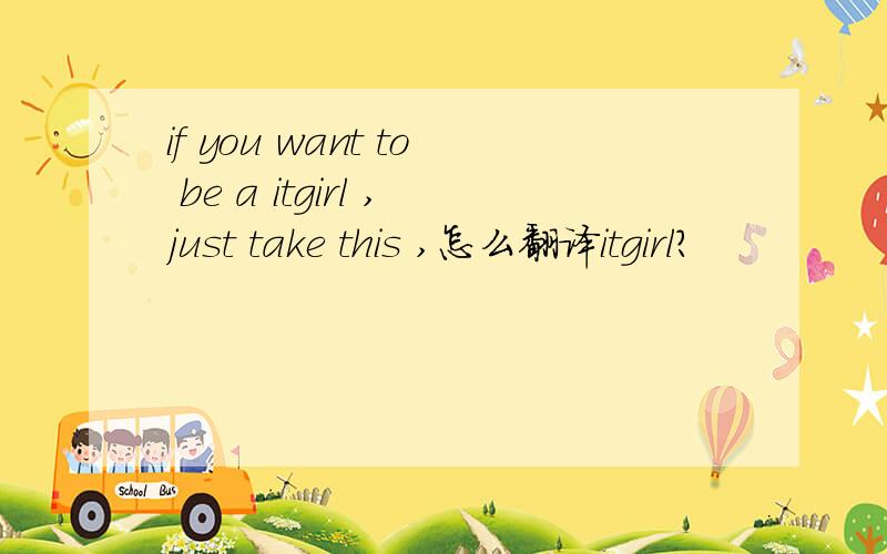 if you want to be a itgirl ,just take this ,怎么翻译itgirl?