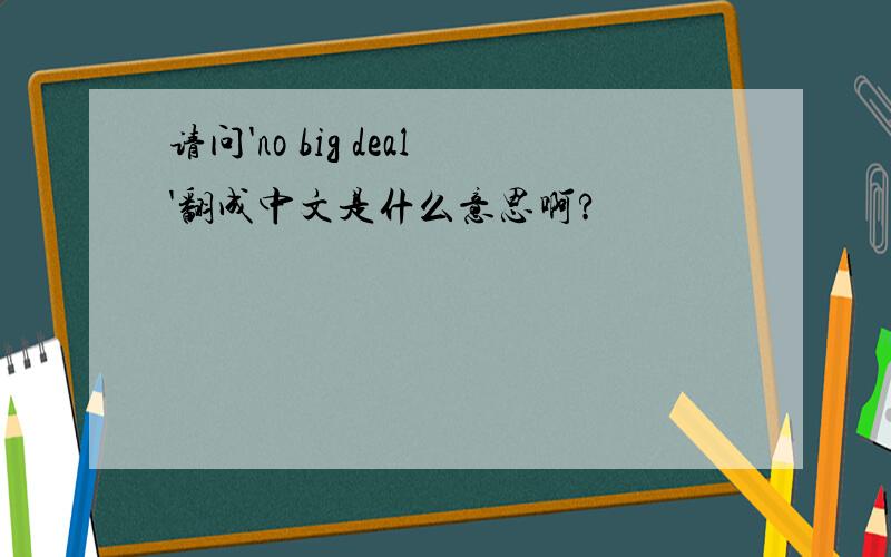 请问'no big deal'翻成中文是什么意思啊?