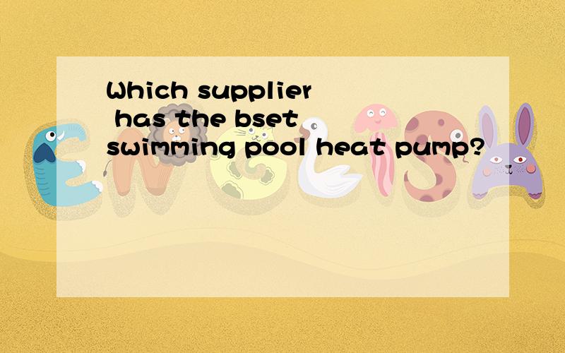 Which supplier has the bset swimming pool heat pump?