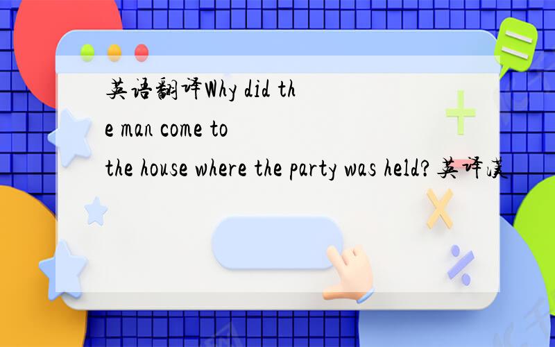 英语翻译Why did the man come to the house where the party was held?英译汉