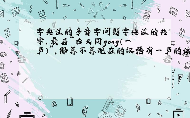 字典注的多音字问题字典注的共字,最后“古又同gong（一声）”,那算不算现在的汉语有一声的读音呢?