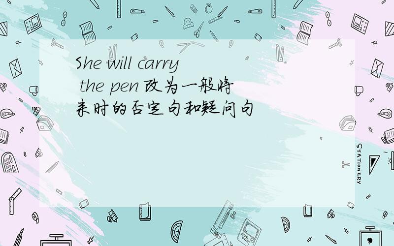 She will carry the pen 改为一般将来时的否定句和疑问句