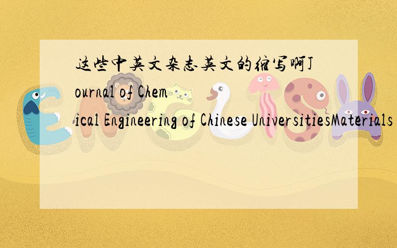 这些中英文杂志英文的缩写啊Journal of Chemical Engineering of Chinese UniversitiesMaterials Science and EngineeringShanghai Textile Science & TechnologyJournal of Textile ResearchJournal of Nanjing Forestry University