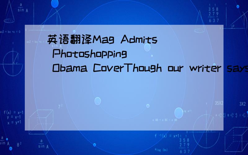 英语翻译Mag Admits Photoshopping Obama CoverThough our writer says the move was'unequivocally wrong,' he also knowshe should be more upset than he is.