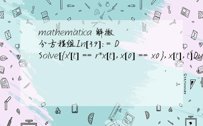mathematica 解微分方程组In[39]:= DSolve[{x'[t] == r*x[t],x[0] == x0},x[t],t]During evaluation of In[39]:= DSolve::deqn:Equation or list of equations expected instead of True in the first argument {(x^\[Prime])[t]==r x[t],True}.>>Out[39]= DSolve