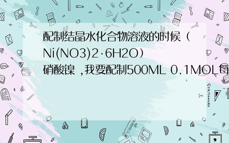 配制结晶水化合物溶液的时候（Ni(NO3)2·6H2O）硝酸镍 ,我要配制500ML 0.1MOL每L的溶液配制结晶水化合物溶液的时候（Ni(NO3)2·6H2O）分子量 290.80硝酸镍 ,我要配制500ML 0.1MOL每L的溶液,需要多少质量