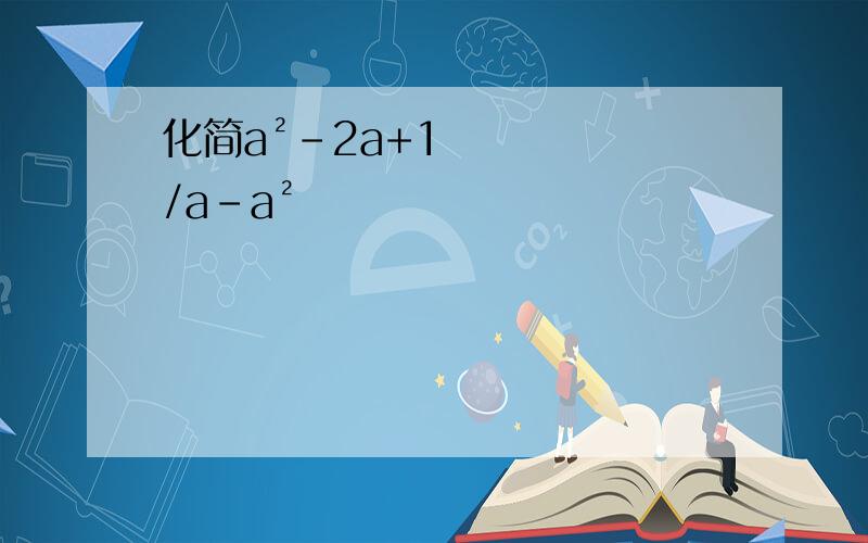 化简a²-2a+1/a-a²