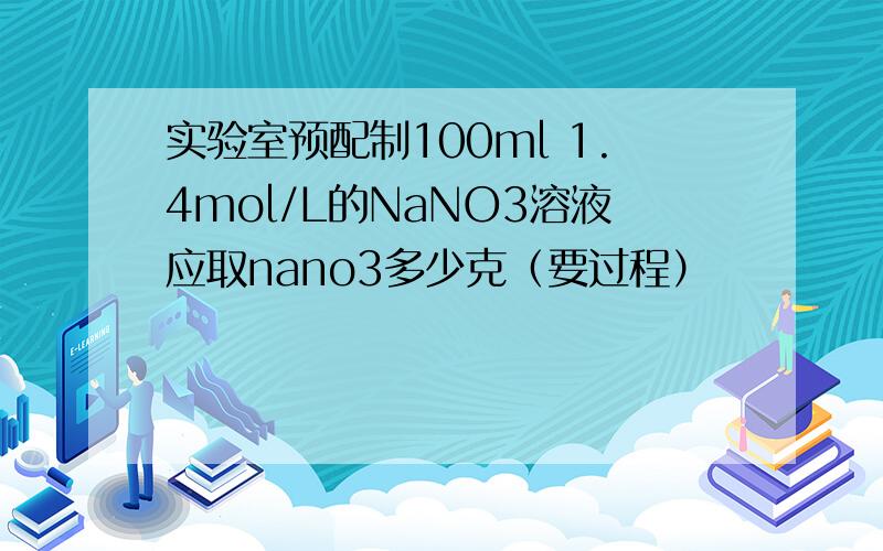 实验室预配制100ml 1.4mol/L的NaNO3溶液应取nano3多少克（要过程）