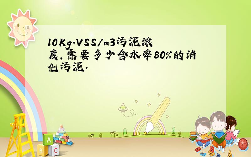 10Kg.VSS/m3污泥浓度,需要多少含水率80%的消化污泥.