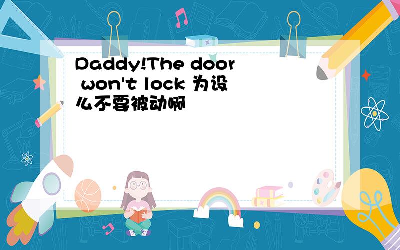 Daddy!The door won't lock 为设么不要被动啊