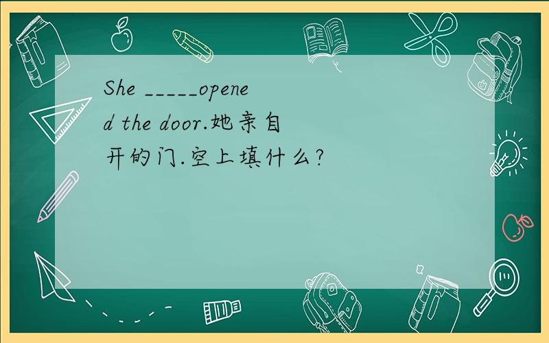 She _____opened the door.她亲自开的门.空上填什么?