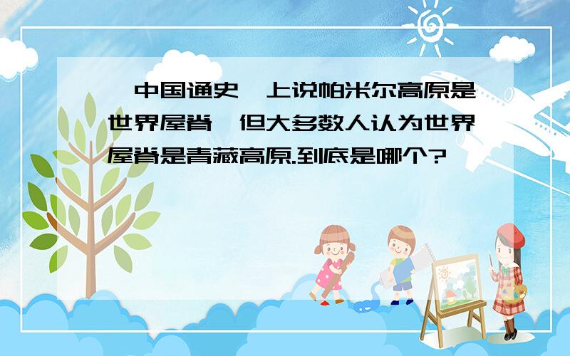 《中国通史》上说帕米尔高原是世界屋脊,但大多数人认为世界屋脊是青藏高原.到底是哪个?