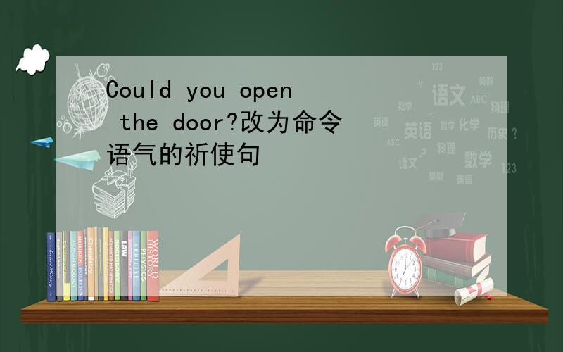Could you open the door?改为命令语气的祈使句