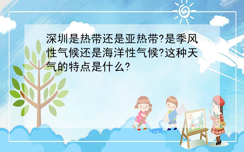 深圳是热带还是亚热带?是季风性气候还是海洋性气候?这种天气的特点是什么?