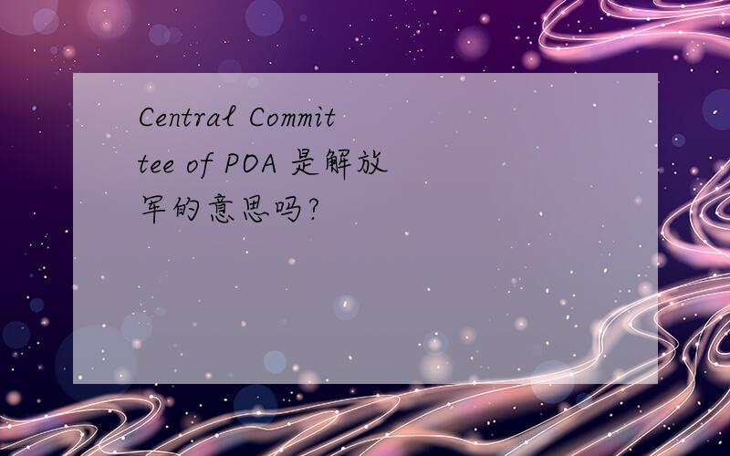 Central Committee of POA 是解放军的意思吗?