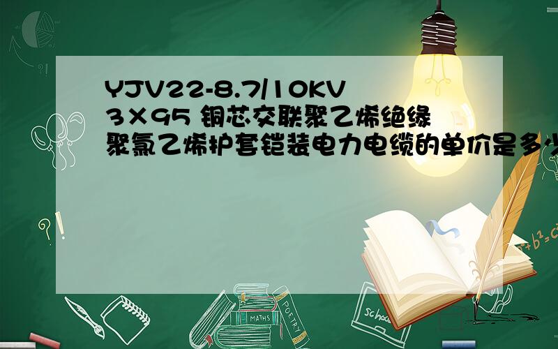 YJV22-8.7/10KV3×95 铜芯交联聚乙烯绝缘聚氯乙烯护套铠装电力电缆的单价是多少?每米合多少钱?