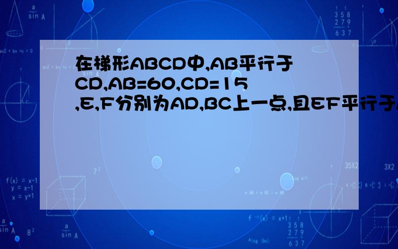 在梯形ABCD中,AB平行于CD,AB=60,CD=15,E,F分别为AD,BC上一点,且EF平行于AB,若梯形DEFC相似于梯形EABF,那EF=_____?