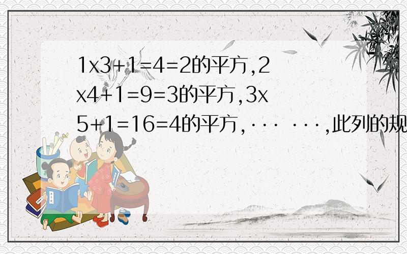 1x3+1=4=2的平方,2x4+1=9=3的平方,3x5+1=16=4的平方,··· ···,此列的规律用公式表示是什么?