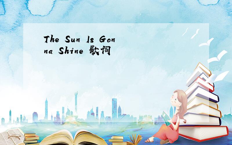 The Sun Is Gonna Shine 歌词