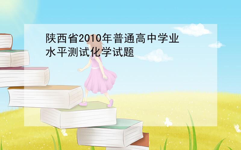 陕西省2010年普通高中学业水平测试化学试题