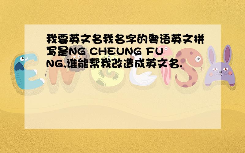 我要英文名我名字的粤语英文拼写是NG CHEUNG FUNG,谁能帮我改造成英文名.