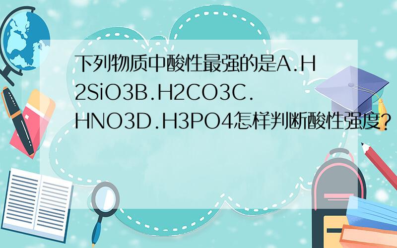 下列物质中酸性最强的是A.H2SiO3B.H2CO3C.HNO3D.H3PO4怎样判断酸性强度?