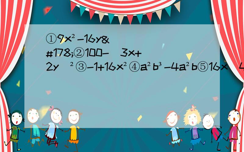 ①9x²-16y²②100-（3x+2y)²③-1+16x²④a²b³-4a²b⑤16x^4-y^4⑥（2x+1）²-x²⑦6.4²-3.6²⑧1.4²×9-2.3²×36⑨x^4-x²