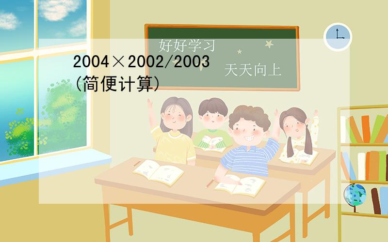 2004×2002/2003(简便计算)