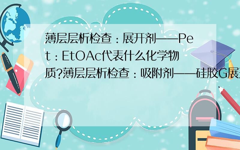 薄层层析检查：展开剂——Pet：EtOAc代表什么化学物质?薄层层析检查：吸附剂——硅胶G展开剂——Pet：EtOAc这个展开剂——Pet：EtOAc的两个化学物质的缩写代表了什么化学物质啊?刚接触这个,
