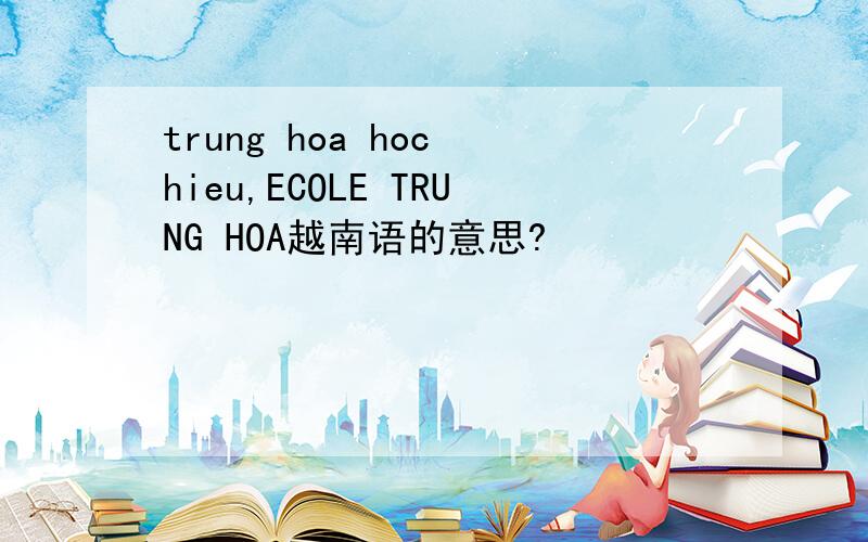 trung hoa hoc hieu,ECOLE TRUNG HOA越南语的意思?