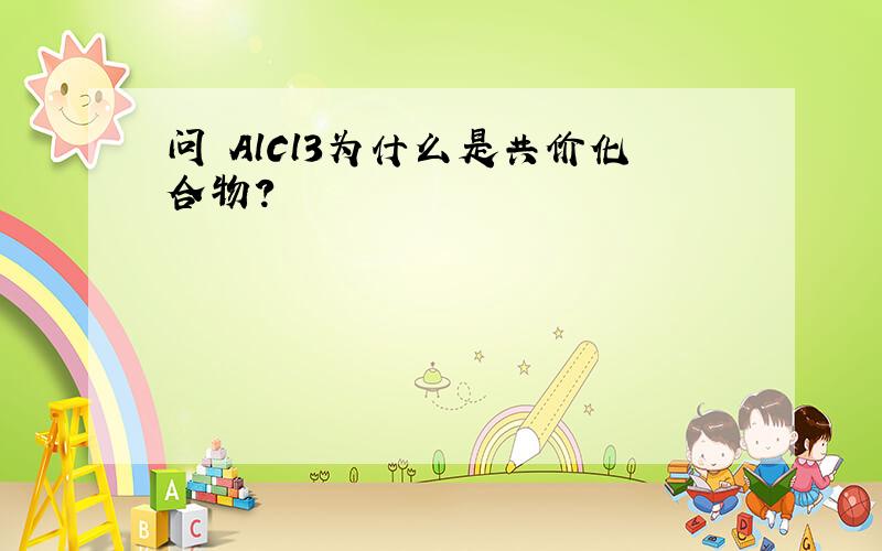 问 AlCl3为什么是共价化合物?