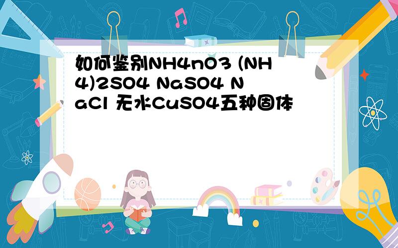 如何鉴别NH4nO3 (NH4)2SO4 NaSO4 NaCl 无水CuSO4五种固体