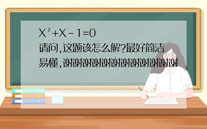 X²+X-1=0 请问,这题该怎么解?最好简洁易懂,谢谢谢谢谢谢谢谢谢谢谢谢