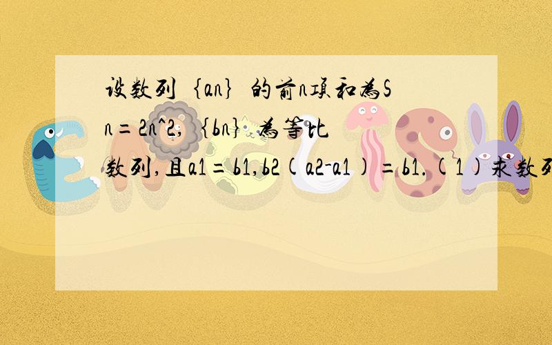 设数列｛an｝的前n项和为Sn=2n^2,｛bn｝为等比数列,且a1=b1,b2(a2-a1)=b1.(1)求数列｛an｝和｛bn｝的通项公式；（2）设Cn=an/bn,求数列｛Cn｝的前n项和Tn.
