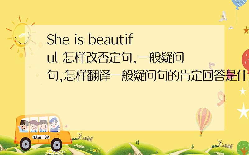 She is beautiful 怎样改否定句,一般疑问句,怎样翻译一般疑问句的肯定回答是什么?