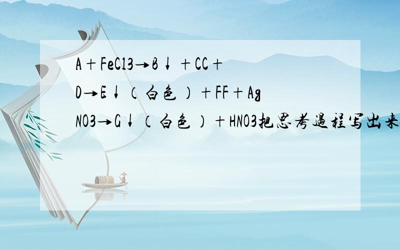 A+FeCl3→B↓+CC+D→E↓（白色）+FF+AgNO3→G↓（白色）+HNO3把思考过程写出来。
