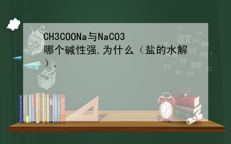 CH3COONa与NaCO3哪个碱性强,为什么（盐的水解）,