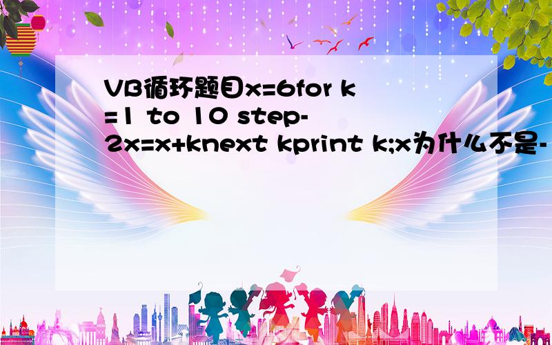 VB循环题目x=6for k=1 to 10 step-2x=x+knext kprint k;x为什么不是-1,不是先从K=1开始吗?先6+1啊