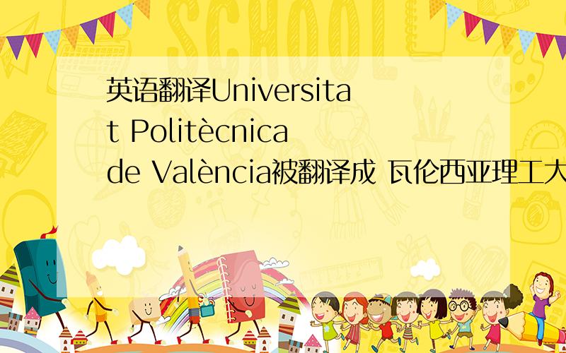 英语翻译Universitat Politècnica de València被翻译成 瓦伦西亚理工大学 Politècnica 请问转换成英语,应该怎么说?